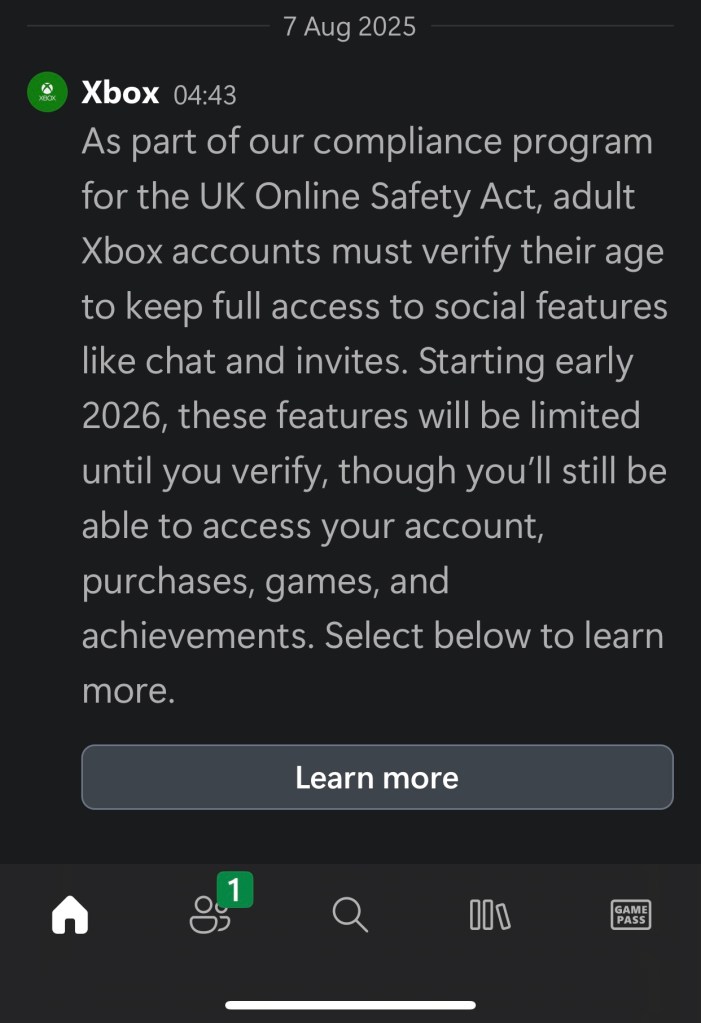Screenshot of an Xbox notification dated 7 August 2025, stating that as part of compliance with the UK Online Safety Act, adult Xbox accounts must verify their age to retain full access to social features like chat and invites. From early 2026, these features will be limited until verification is complete, though accounts, purchases, games, and achievements will remain accessible. A “Learn more” button is displayed below the message.